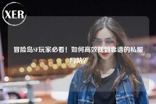 冒险岛SF玩家必看！如何高效找到靠谱的私服网站？