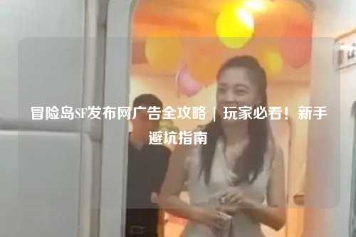 冒险岛SF发布网广告全攻略 | 玩家必看！新手避坑指南