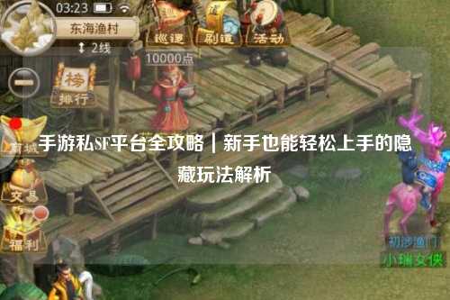 手游私SF平台全攻略｜新手也能轻松上手的隐藏玩法解析
