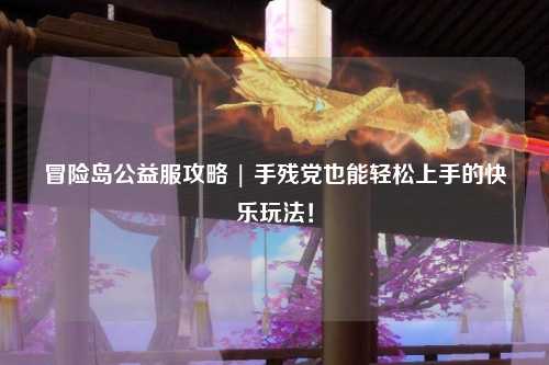冒险岛公益服攻略 | 手残党也能轻松上手的快乐玩法！