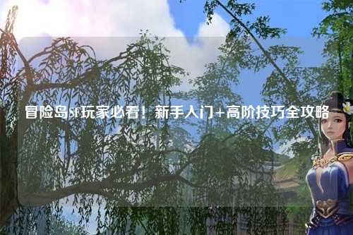 冒险岛SF玩家必看！新手入门+高阶技巧全攻略