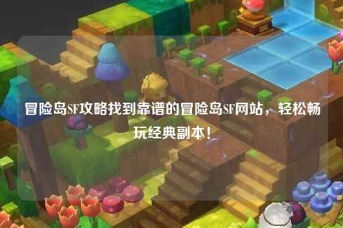 冒险岛SF攻略找到靠谱的冒险岛SF网站，轻松畅玩经典副本！