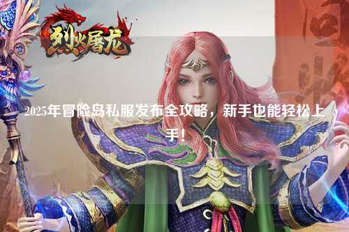2025年冒险岛私服发布全攻略，新手也能轻松上手！