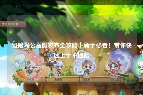 冒险岛公益服发布全攻略｜新手必看！带你快速上手不迷路