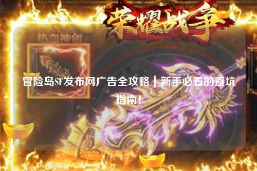 冒险岛SF发布网广告全攻略｜新手必看的避坑指南！
