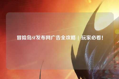 冒险岛SF发布网广告全攻略 | 玩家必看！
