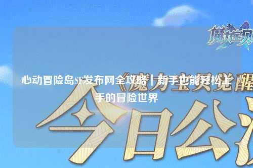 心动冒险岛SF发布网全攻略|新手也能轻松上手的冒险世界