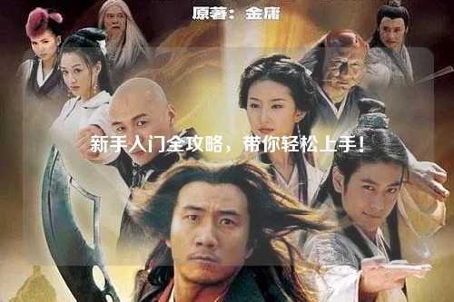 新手入门全攻略，带你轻松上手！