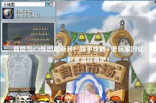 冒险岛079怀旧服新开！新手攻略+老玩家回忆杀，一起重温经典吧！