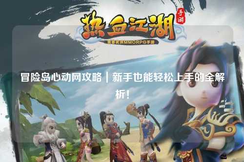 冒险岛心动网攻略｜新手也能轻松上手的全解析！