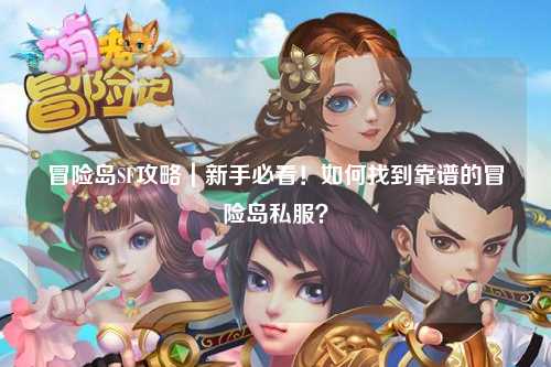 冒险岛SF攻略｜新手必看！如何找到靠谱的冒险岛私服？