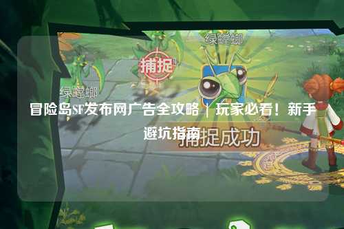 冒险岛SF发布网广告全攻略 | 玩家必看！新手避坑指南