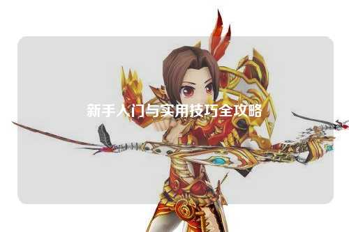 新手入门与实用技巧全攻略
