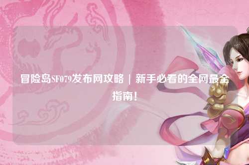 冒险岛SF079发布网攻略 | 新手必看的全网最全指南！