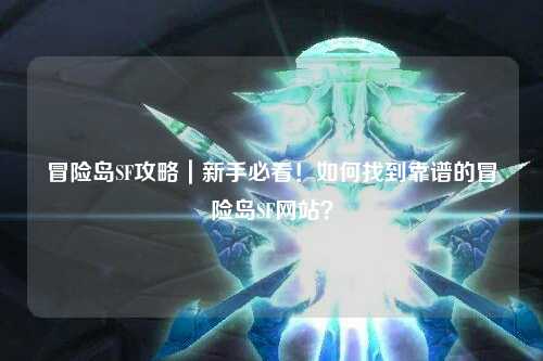 冒险岛SF攻略｜新手必看！如何找到靠谱的冒险岛SF网站？