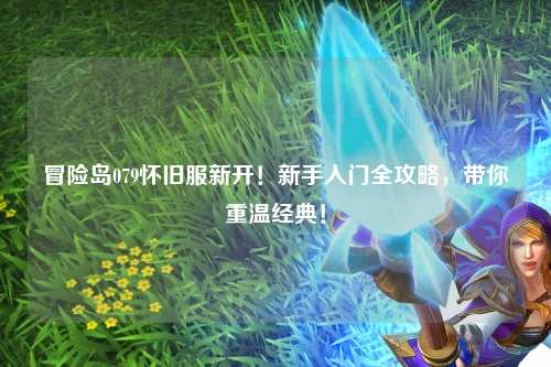 冒险岛079怀旧服新开！新手入门全攻略，带你重温经典！