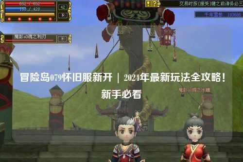 冒险岛079怀旧服新开 | 2024年最新玩法全攻略！新手必看