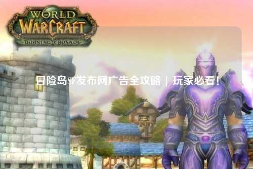冒险岛SF发布网广告全攻略 | 玩家必看！