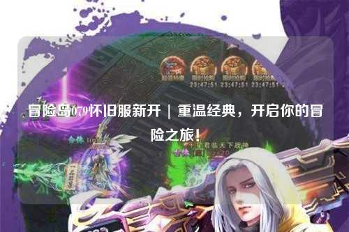 冒险岛079怀旧服新开 | 重温经典，开启你的冒险之旅！