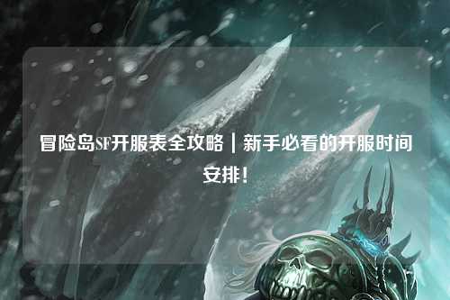 冒险岛SF开服表全攻略｜新手必看的开服时间安排！