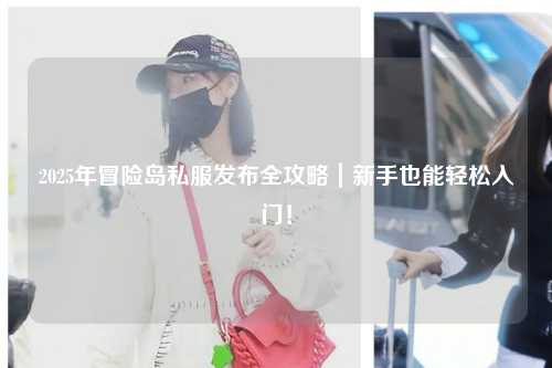 2025年冒险岛私服发布全攻略｜新手也能轻松入门！
