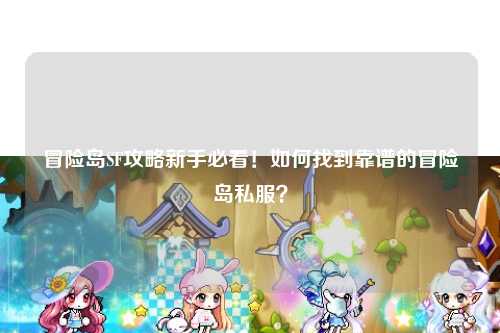 冒险岛SF攻略新手必看！如何找到靠谱的冒险岛私服？