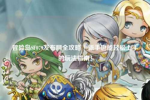 冒险岛SF079发布网全攻略 | 新手也能轻松上手的玩法指南！