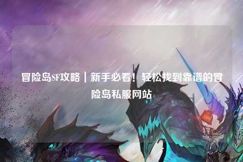 冒险岛SF攻略｜新手必看！轻松找到靠谱的冒险岛私服网站