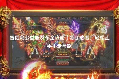 冒险岛公益服发布全攻略｜新手必看！轻松上手不走弯路