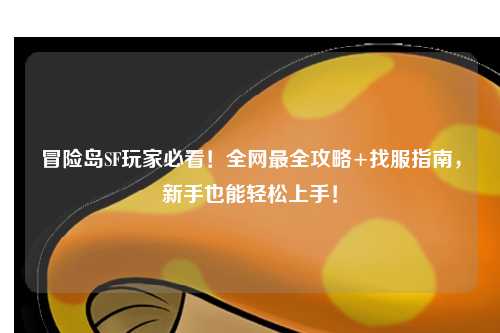 冒险岛SF玩家必看！全网最全攻略+找服指南，新手也能轻松上手！