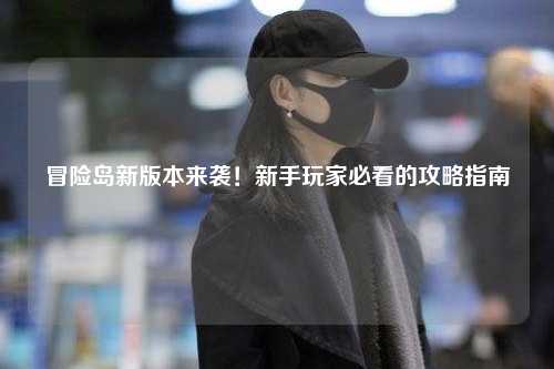 冒险岛新版本来袭！新手玩家必看的攻略指南✨