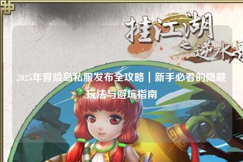 2025年冒险岛私服发布全攻略｜新手必看的隐藏玩法与避坑指南