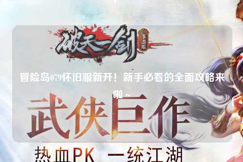 冒险岛079怀旧服新开！新手必看的全面攻略来啦～