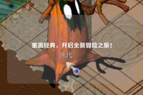 重温经典，开启全新冒险之旅！