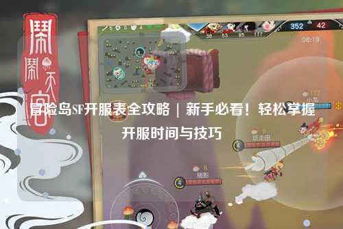 冒险岛SF开服表全攻略 | 新手必看！轻松掌握开服时间与技巧
