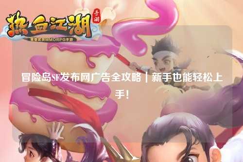 冒险岛SF发布网广告全攻略｜新手也能轻松上手！