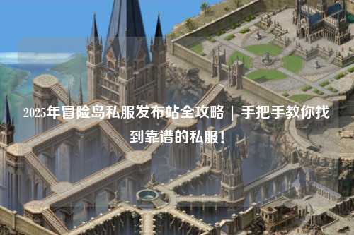 2025年冒险岛私服发布站全攻略 | 手把手教你找到靠谱的私服！