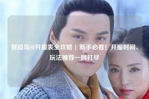 冒险岛SF开服表全攻略 | 新手必看！开服时间、玩法推荐一网打尽