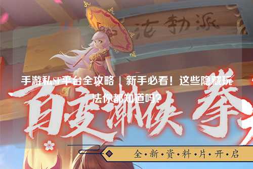手游私SF平台全攻略 | 新手必看！这些隐藏玩法你都知道吗？