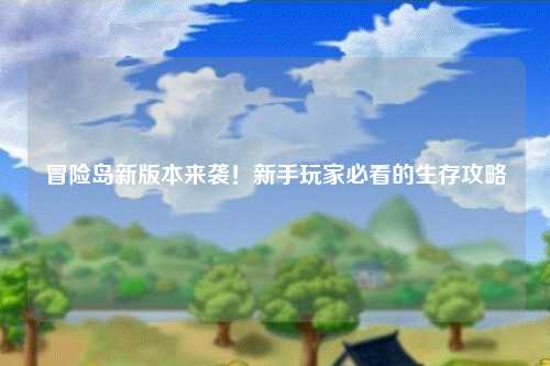 冒险岛新版本来袭！新手玩家必看的生存攻略✨