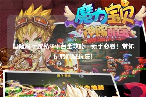 冒险岛手游私SF平台全攻略｜新手必看！带你玩转隐藏玩法！