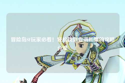 冒险岛SF玩家必看！轻松找到靠谱私服的攻略分享