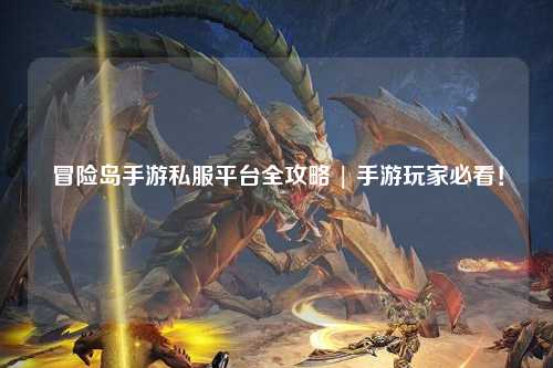 冒险岛手游私服平台全攻略 | 手游玩家必看！
