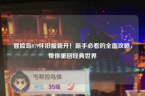 冒险岛079怀旧服新开！新手必看的全面攻略，带你重回经典世界