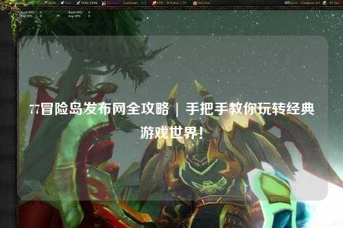 77冒险岛发布网全攻略 | 手把手教你玩转经典游戏世界！