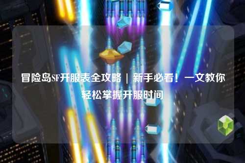 冒险岛SF开服表全攻略 | 新手必看!一文教你轻松掌握开服时间