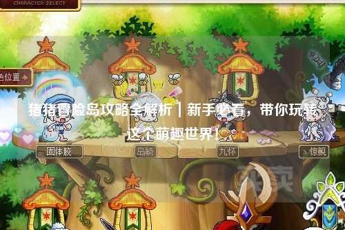 猪猪冒险岛攻略全解析｜新手必看，带你玩转这个萌趣世界！