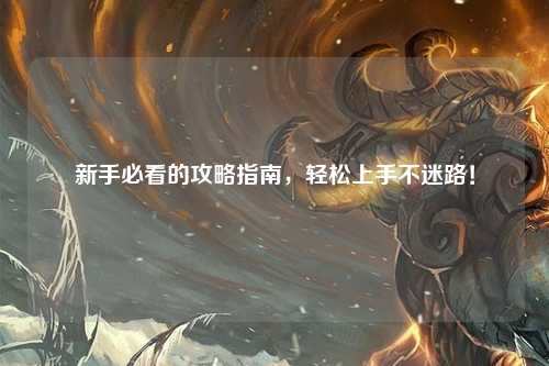 新手必看的攻略指南，轻松上手不迷路！