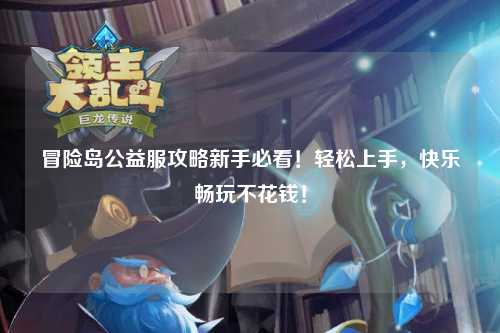 冒险岛公益服攻略新手必看！轻松上手，快乐畅玩不花钱！