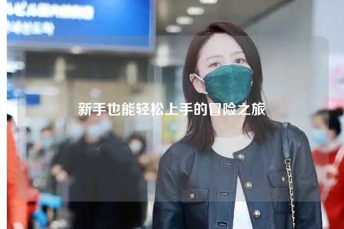 新手也能轻松上手的冒险之旅